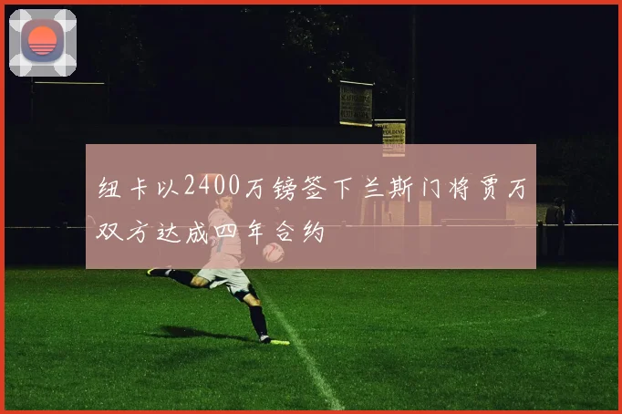 纽卡以2400万镑签下兰斯门将贾万双方达成四年合约