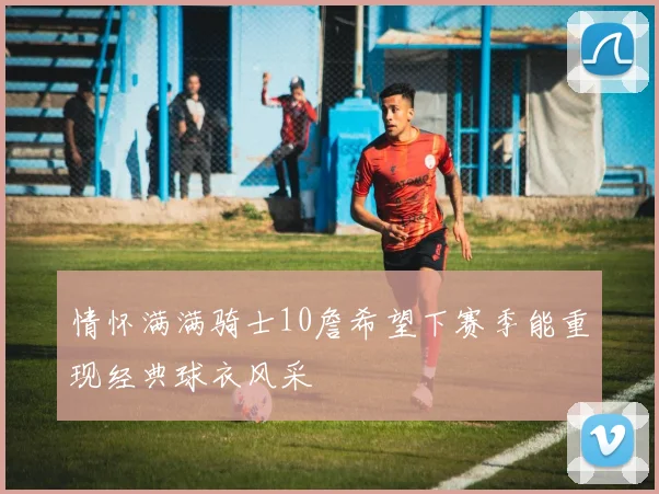 情怀满满骑士10詹希望下赛季能重现经典球衣风采