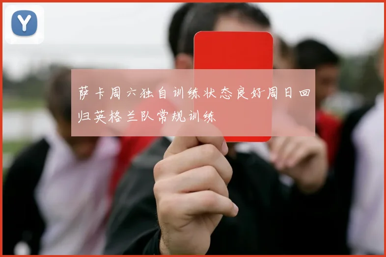 萨卡周六独自训练状态良好周日回归英格兰队常规训练