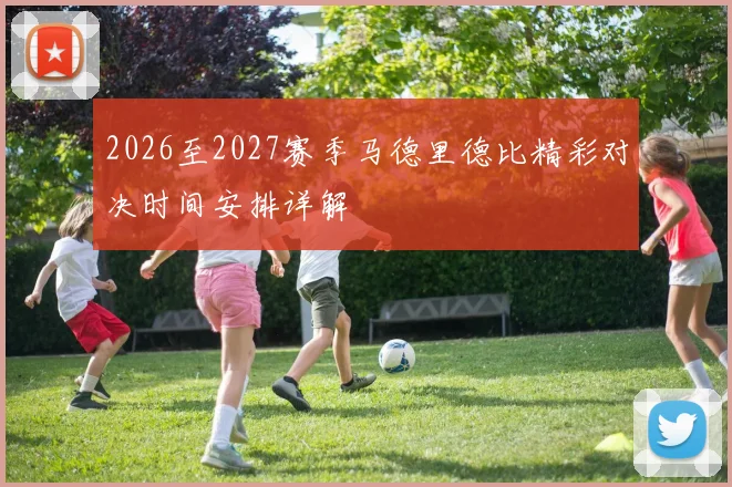2026至2027赛季马德里德比精彩对决时间安排详解