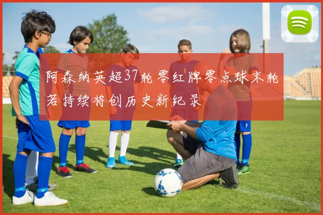 阿森纳英超37轮零红牌零点球末轮若持续将创历史新纪录