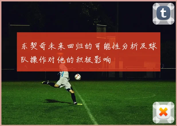 东契奇未来回归的可能性分析及球队操作对他的积极影响