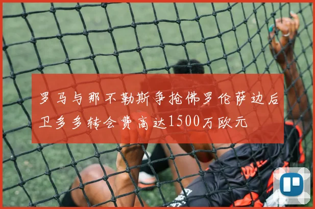罗马与那不勒斯争抢佛罗伦萨边后卫多多转会费高达1500万欧元
