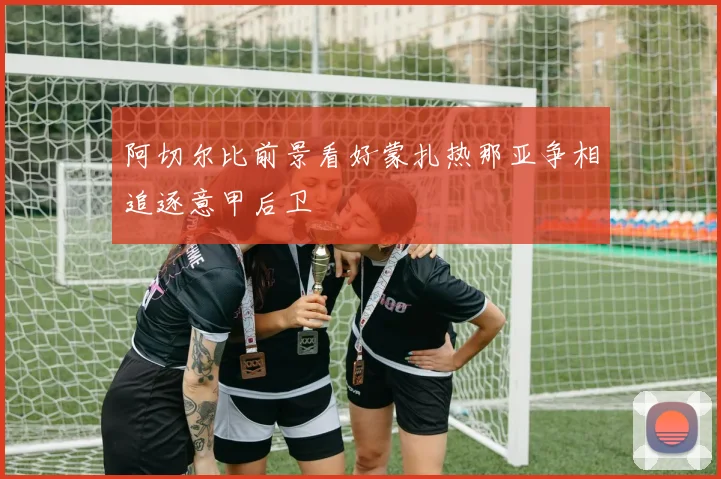 阿切尔比前景看好蒙扎热那亚争相追逐意甲后卫