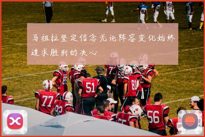 马祖拉坚定信念无论阵容变化始终追求胜利的决心