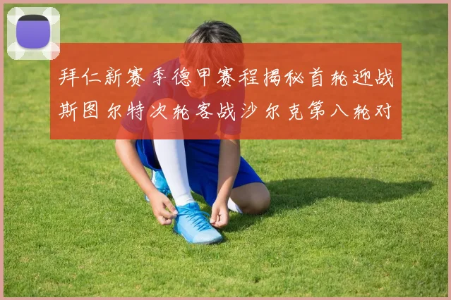 拜仁新赛季德甲赛程揭秘首轮迎战斯图尔特次轮客战沙尔克第八轮对决多特蒙德