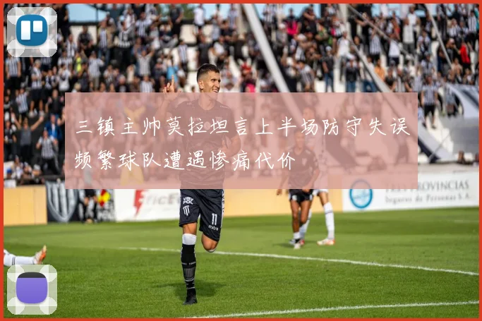 三镇主帅莫拉坦言上半场防守失误频繁球队遭遇惨痛代价